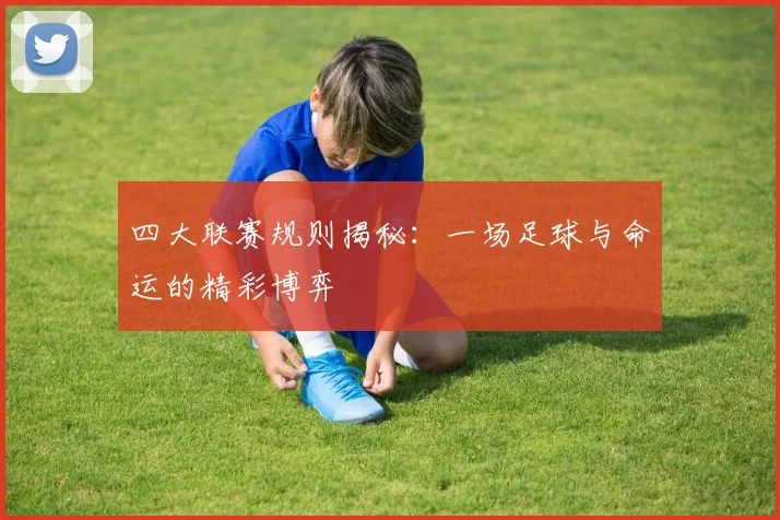 四大联赛规则揭秘：一场足球与命运的精彩博弈