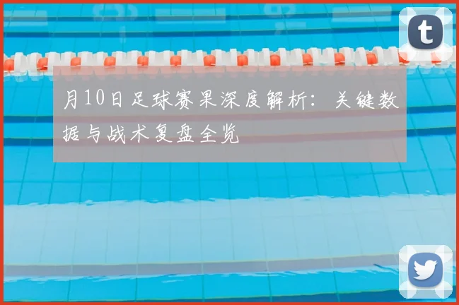月10日足球赛果深度解析：关键数据与战术复盘全览