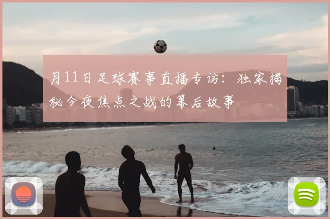 月11日足球赛事直播专访:独家揭秘今夜焦点之战的幕后故事