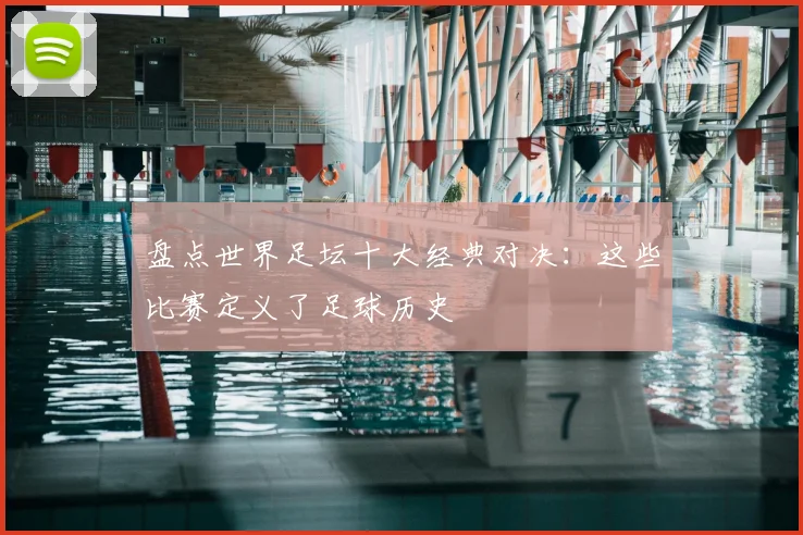 盘点世界足坛十大经典对决：这些比赛定义了足球历史