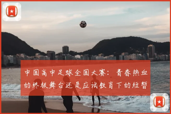 中国高中足球全国大赛：青春热血的终极舞台还是应试教育下的短暂喘息？