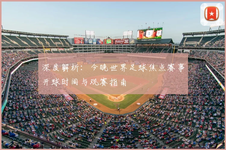 深度解析：今晚世界足球焦点赛事开球时间与观赛指南