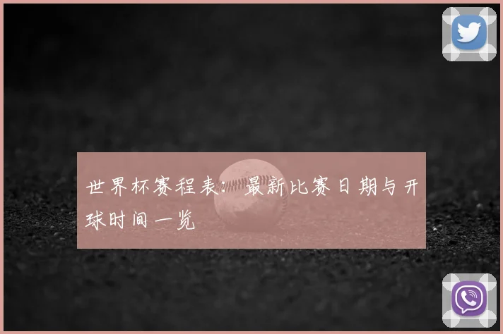 世界杯赛程表：最新比赛日期与开球时间一览